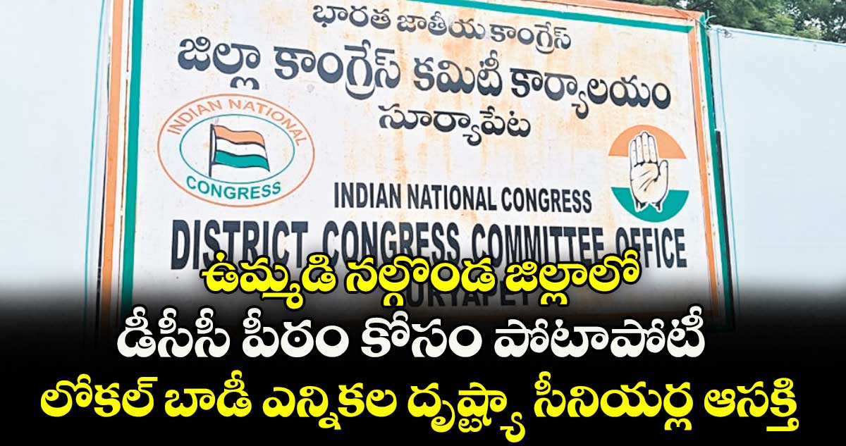 ఉమ్మడి నల్గొండ జిల్లాలో డీసీసీ పీఠం కోసం పోటాపోటీ .. లోకల్ బాడీ ఎన్నికల దృష్ట్యా సీనియర్ల ఆసక్తి