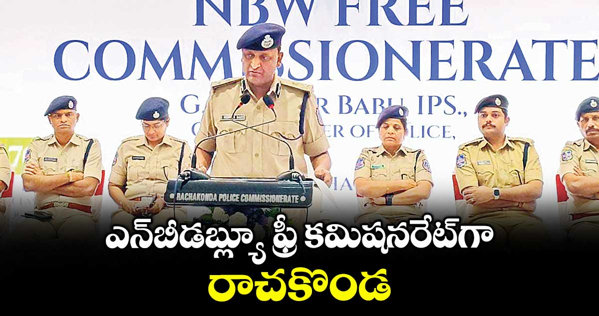 ఎన్బీడబ్ల్యూ ఫ్రీ కమిషనరేట్గా రాచకొండ