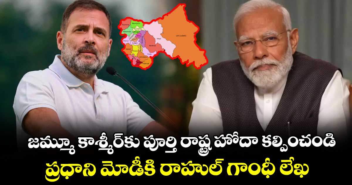 జమ్మూ కాశ్మీర్కు పూర్తి రాష్ట్ర హోదా కల్పించండి: ప్రధాని మోడీకి రాహుల్ గాంధీ లేఖ