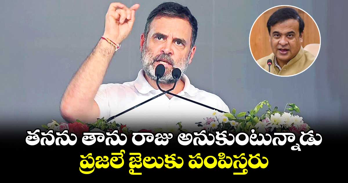 తనను తాను రాజు అనుకుంటున్నాడు.. ప్రజలే జైలుకు పంపిస్తరు:రాహుల్గాంధీ