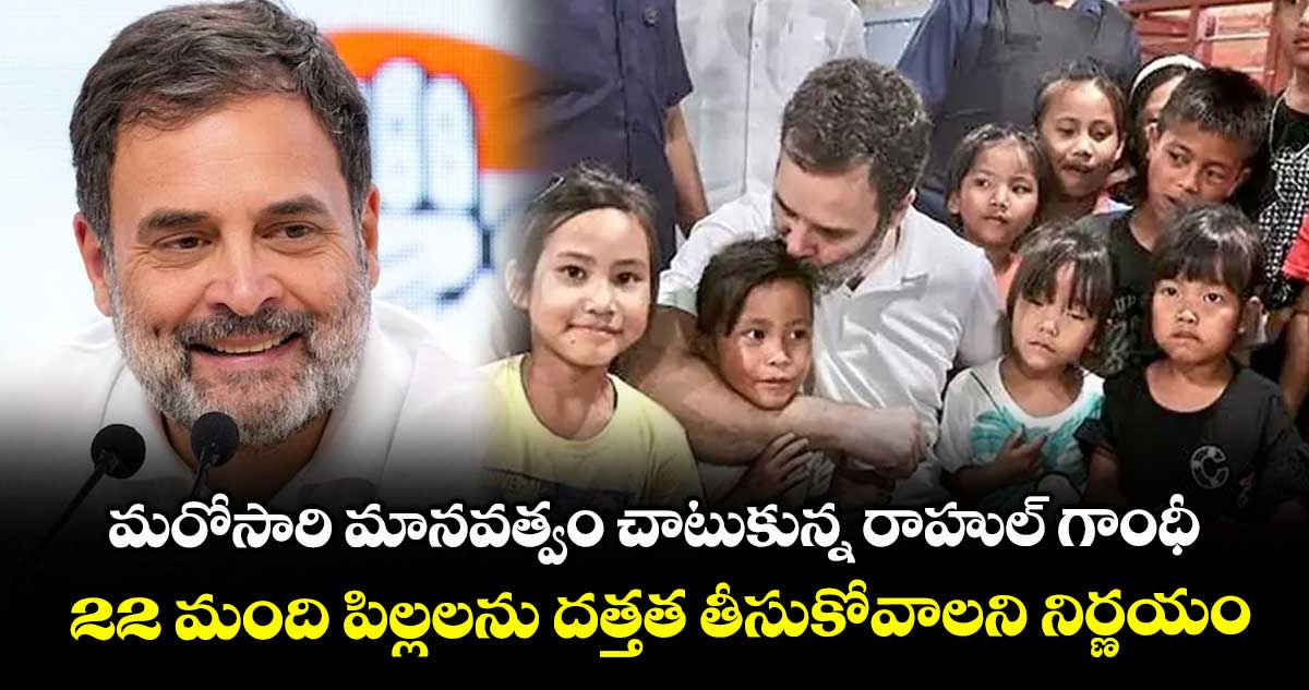 మరోసారి మానవత్వం చాటుకున్న రాహుల్ గాంధీ.. 22 మంది పిల్లలను దత్తత తీసుకోవాలని నిర్ణయం