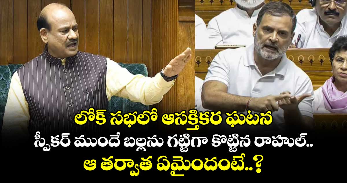 లోక్ సభలో ఆసక్తికర ఘటన: స్పీకర్ ముందే బల్లను గట్టిగా కొట్టిన రాహుల్.. ఆ తర్వాత ఏమైందంటే..?