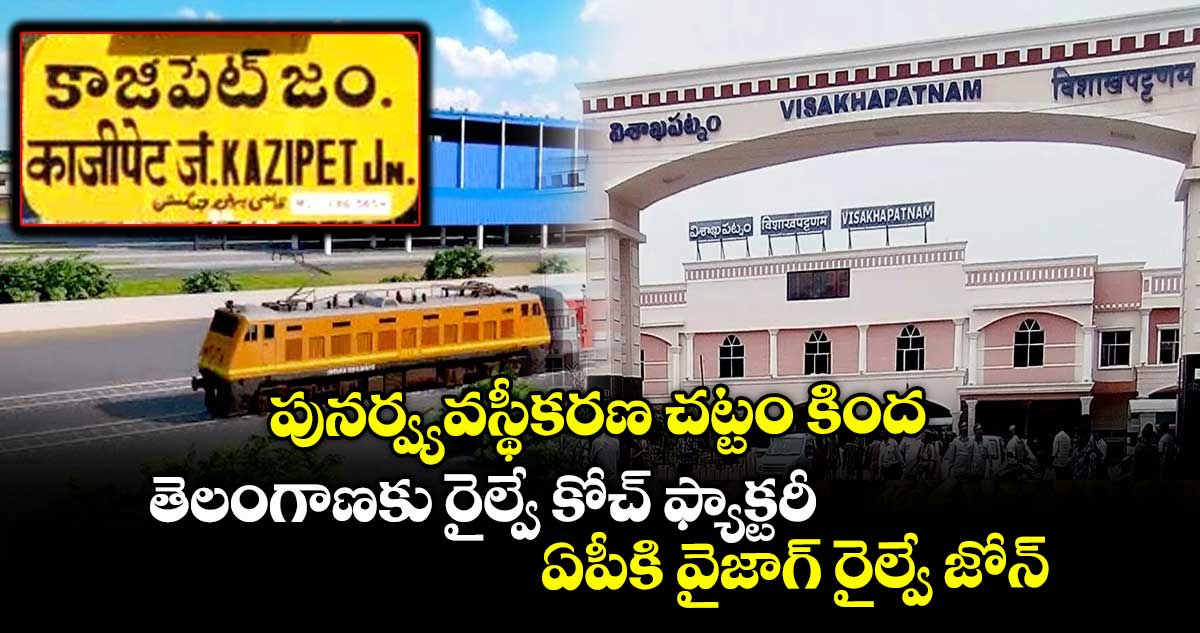 పునర్వ్యవస్థీకరణ చట్టం కింద తెలంగాణకు రైల్వే కోచ్ ఫ్యాక్టరీ.. ఏపీకి వైజాగ్ రైల్వే జోన్