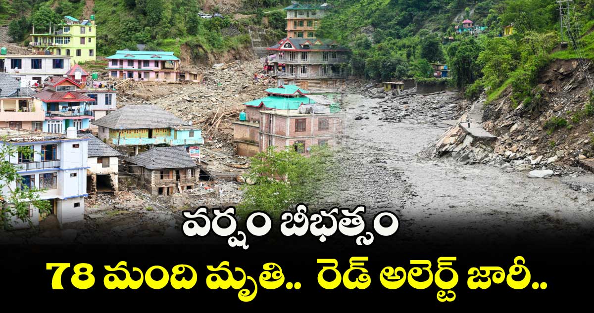 వర్షం బీభత్సం: 78 మంది మృతి.. రోడ్లు బ్లాక్, రెడ్ అలెర్ట్ జారీ..