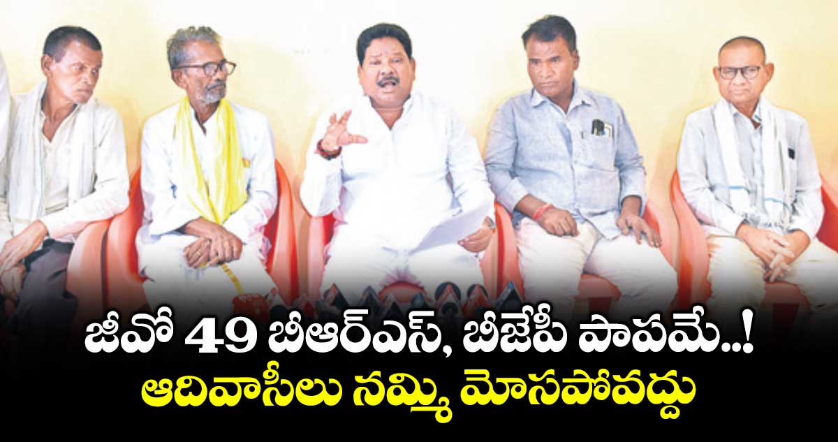 జీవో 49 బీఆర్ఎస్, బీజేపీ పాపమే..!: ఆదివాసీలు నమ్మి మోసపోవద్దు