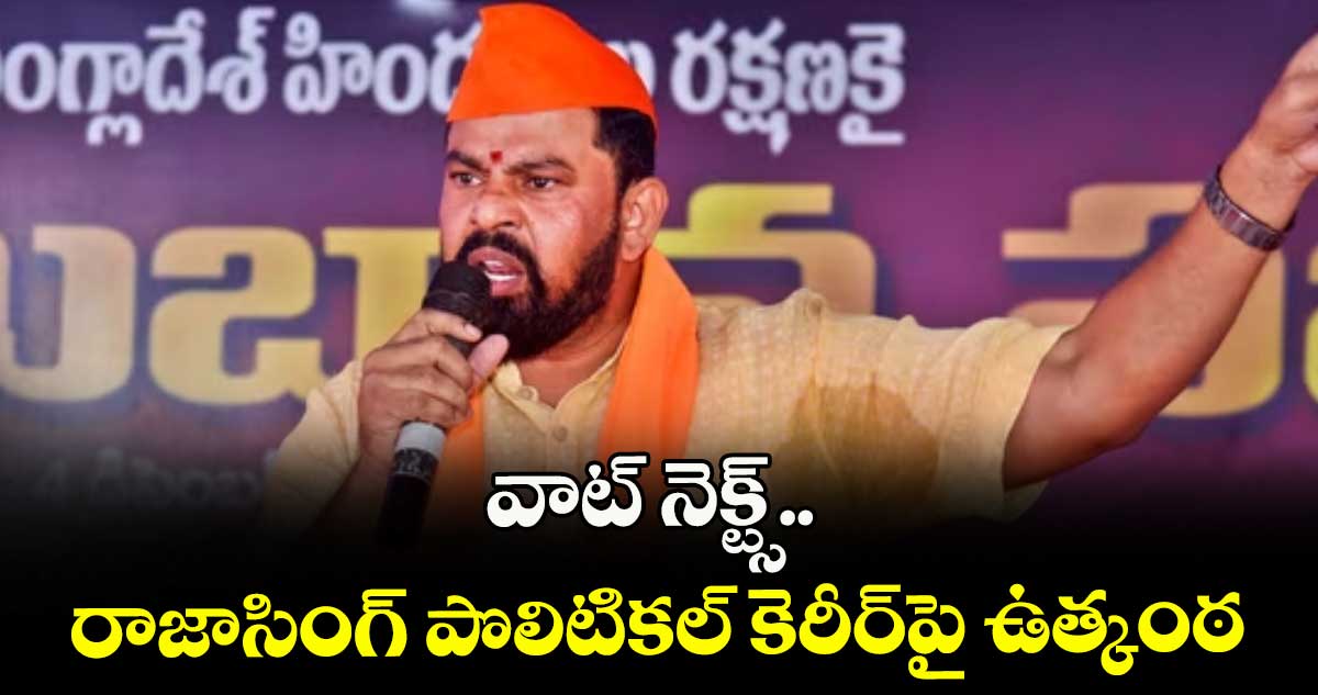 వాట్ నెక్ట్స్.. రాజాసింగ్ పొలిటికల్ కెరీర్పై ఉత్కంఠ