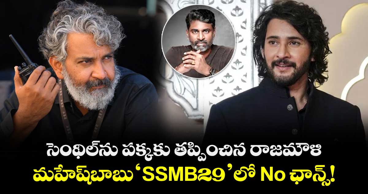 Mahesh Babu : సెంథిల్ను పక్కకు తప్పించిన రాజమౌళి.. మహేష్బాబు 'SSMB29'లో No ఛాన్స్!