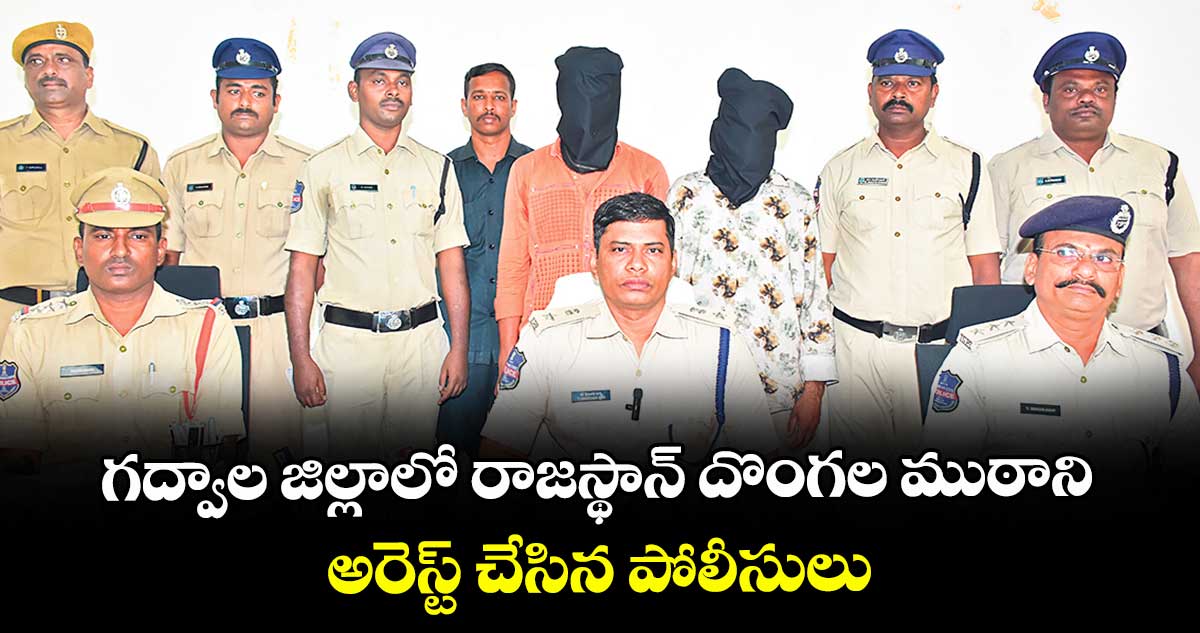 గద్వాల జిల్లాలో రాజస్థాన్ దొంగల ముఠాని అరెస్ట్ చేసిన పోలీసులు
