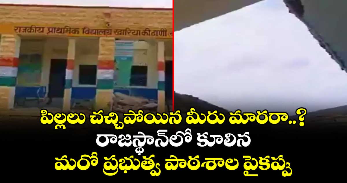 పిల్లలు చచ్చిపోయిన మీరు మారరా..? రాజస్థాన్లో కూలిన మరో ప్రభుత్వ పాఠశాల పైకప్పు