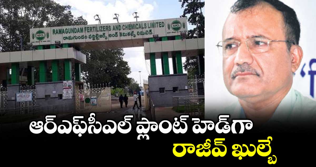 ఆర్ఎఫ్సీఎల్ ప్లాంట్ హెడ్గా రాజీవ్ ఖుల్బే