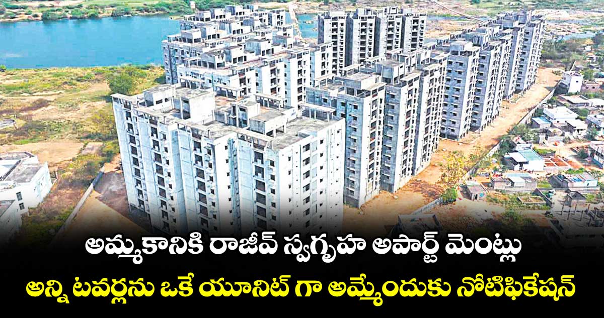 అమ్మకానికి రాజీవ్ స్వగృహ అపార్ట్ మెంట్లు .. అన్ని టవర్లను ఒకే యూనిట్ గా అమ్మేందుకు నోటిఫికేషన్