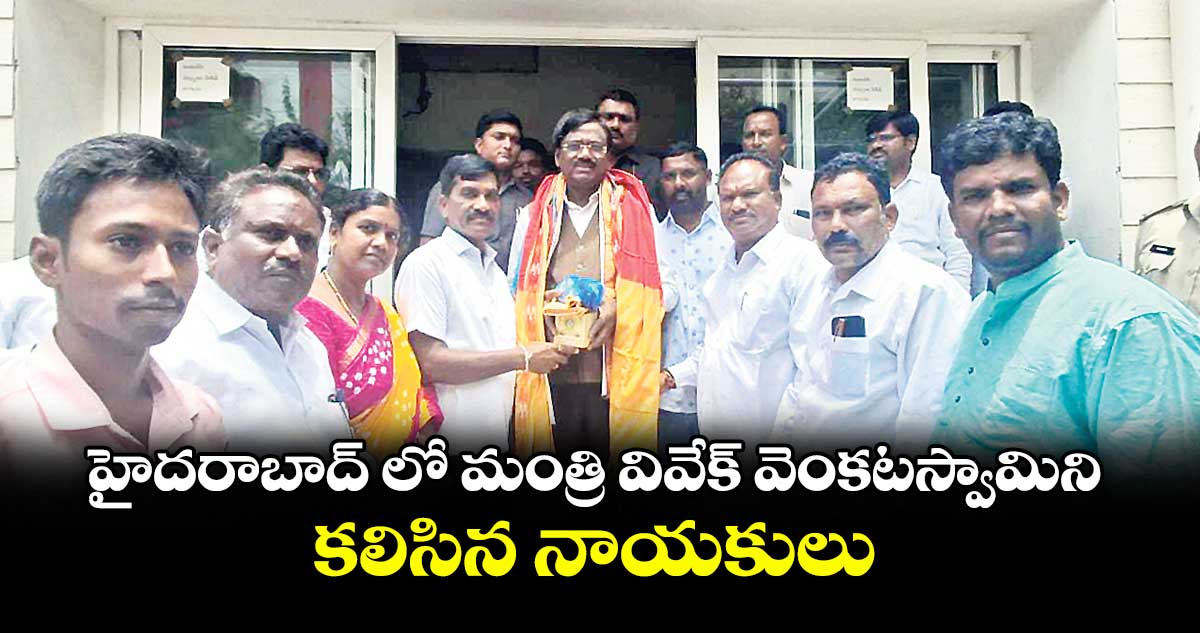 హైదరాబాద్ లో మంత్రి వివేక్ వెంకటస్వామిని కలిసిన నాయకులు