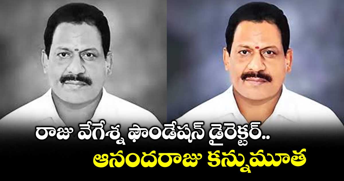 రాజు వేగేశ్న ఫౌండేషన్ డైరెక్టర్ ఆనందరాజు కన్నుమూత