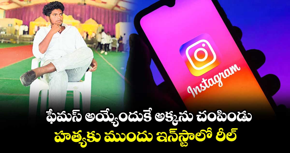 ఫేమస్ అయ్యేందుకే అక్కను చంపిండు .. హత్యకు ముందు ఇన్స్టాలో రీల్