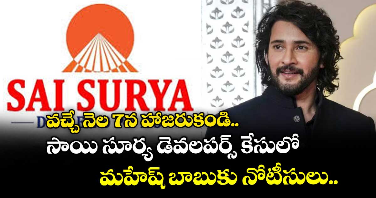 వచ్చే నెల 7న హాజరుకండి: సాయి సూర్య డెవలపర్స్ కేసులో మహేష్ బాబుకు నోటీసులు..