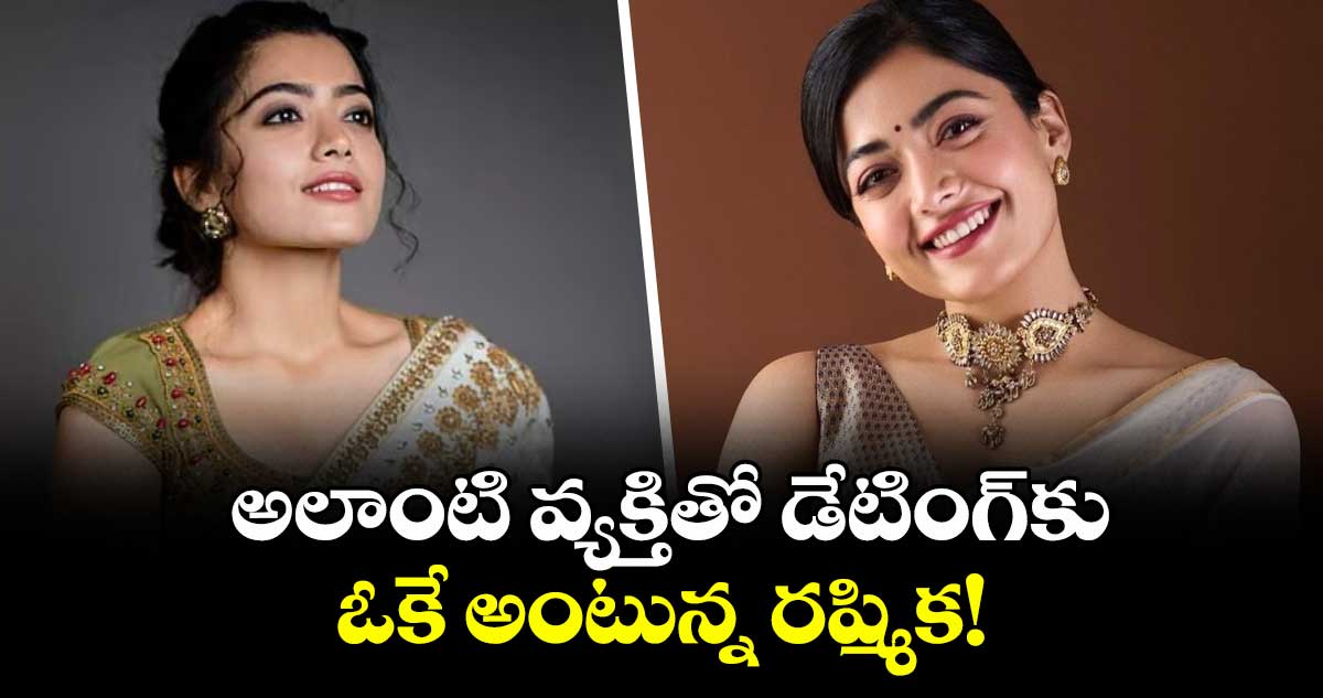 Rashmika Mandanna:  అలాంటి వ్యక్తితో డేటింగ్‌కు ఓకే అంటున్న రష్మిక!