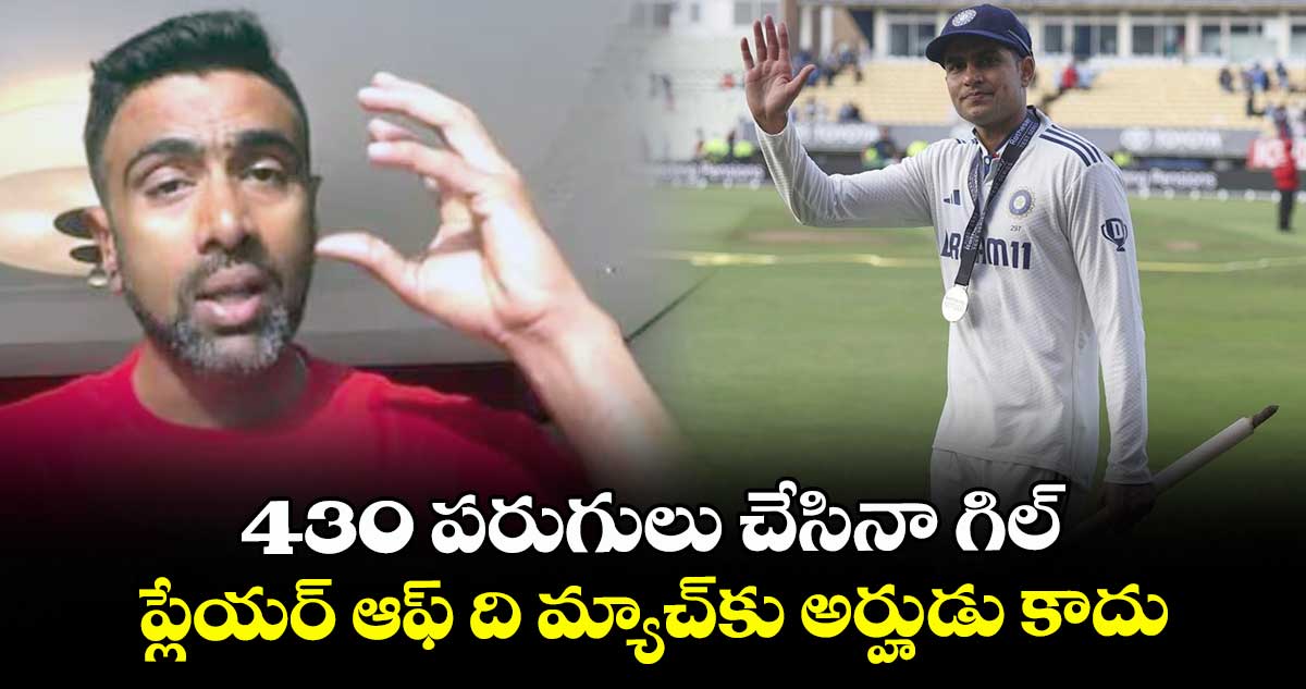 IND vs ENG 2025: 430 పరుగులు చేసినా గిల్ ప్లేయర్ ఆఫ్ ది మ్యాచ్కు అర్హుడు కాదు: అశ్విన్