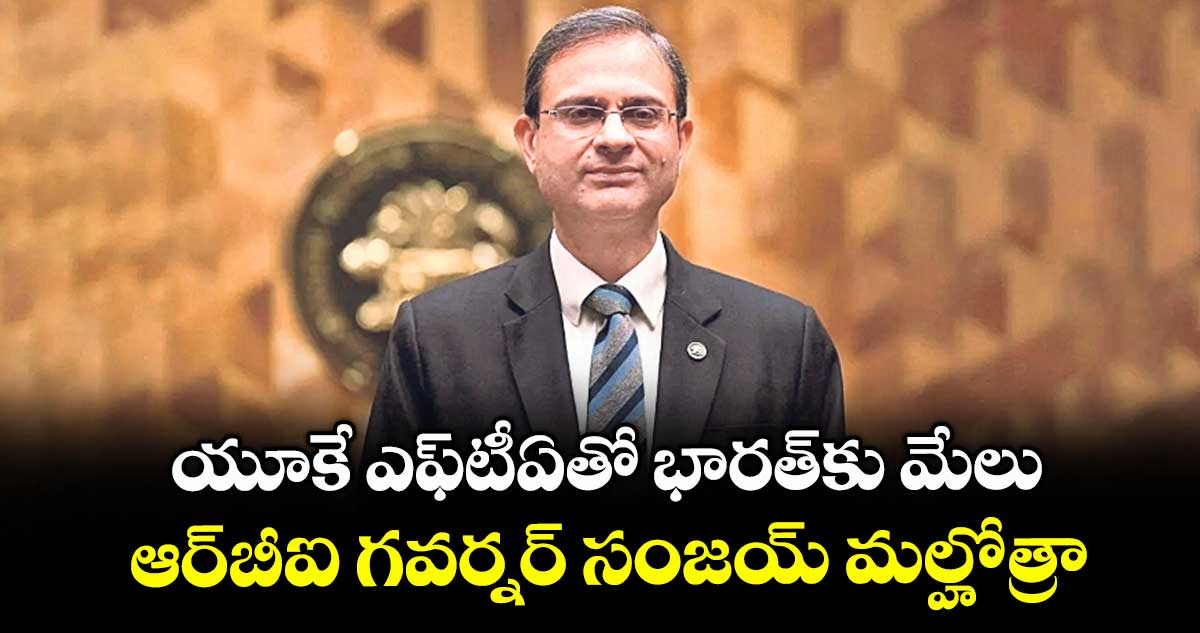 యూకే ఎఫ్టీఏతో భారత్కు మేలు: ఆర్‌‌‌‌బీఐ గవర్నర్ సంజయ్ మల్హోత్రా