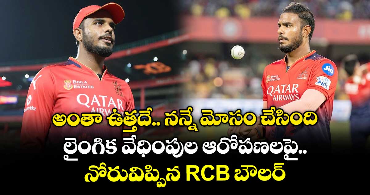 అంతా ఉత్తదే.. నన్నే మోసం చేసింది: లైంగిక వేధింపుల ఆరోపణలపై నోరువిప్పిన RCB బౌలర్