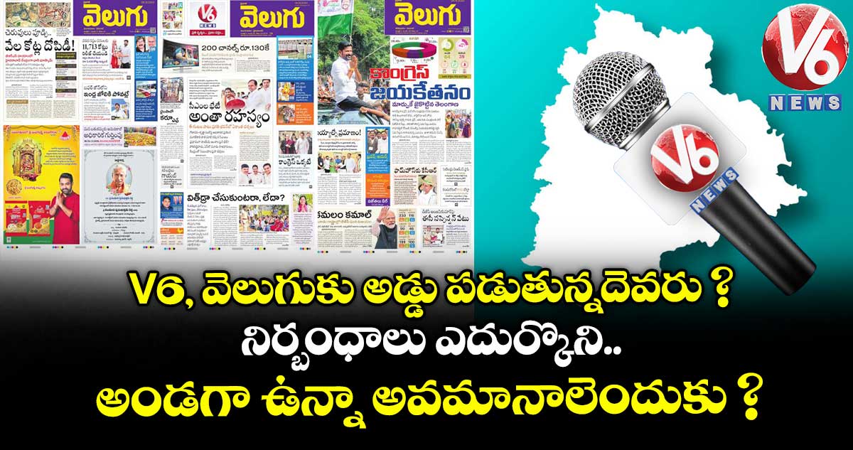 V6, వెలుగుకు అడ్డు పడుతున్నదెవరు ? నిర్బంధాలు ఎదుర్కొని అండగా ఉన్నా అవమానాలెందుకు ?