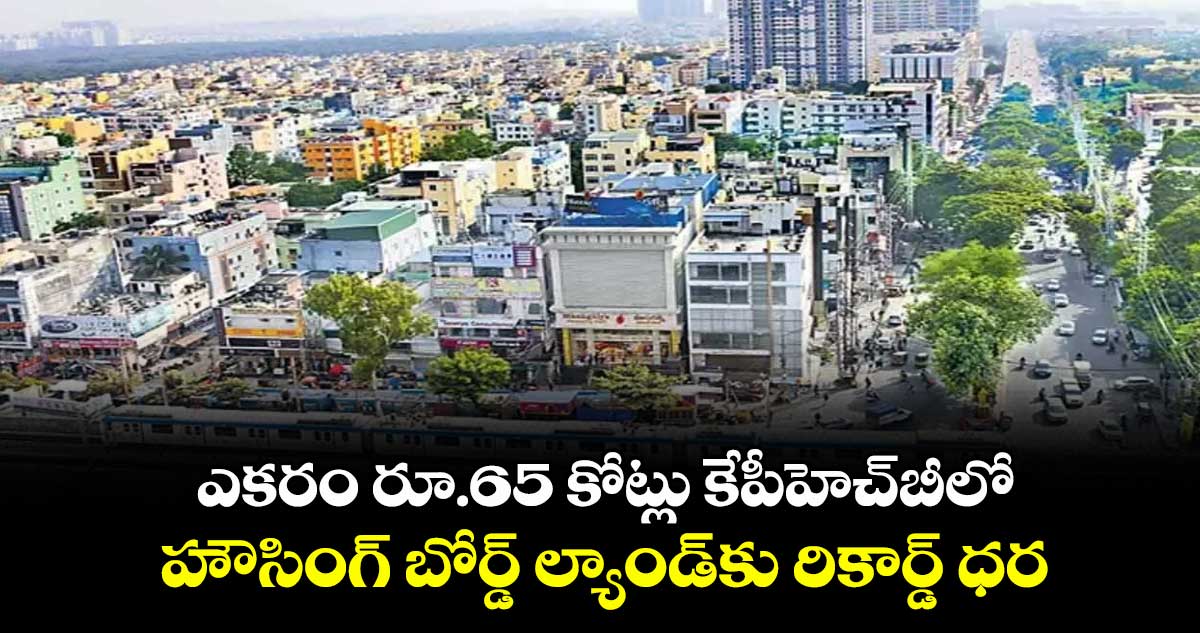 ఎకరం రూ.65 కోట్లు కేపీహెచ్బీలో హౌసింగ్ బోర్డ్ ల్యాండ్కు రికార్డ్ ధర