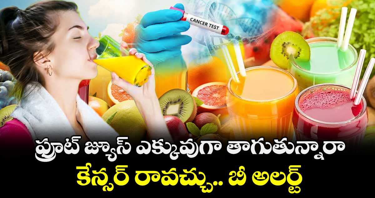 Health alert: ఫ్రూట్ జ్యూస్ ఎక్కువుగా తాగుతున్నారా.. కేన్సర్ రావచ్చు.. బీ అలర్ట్