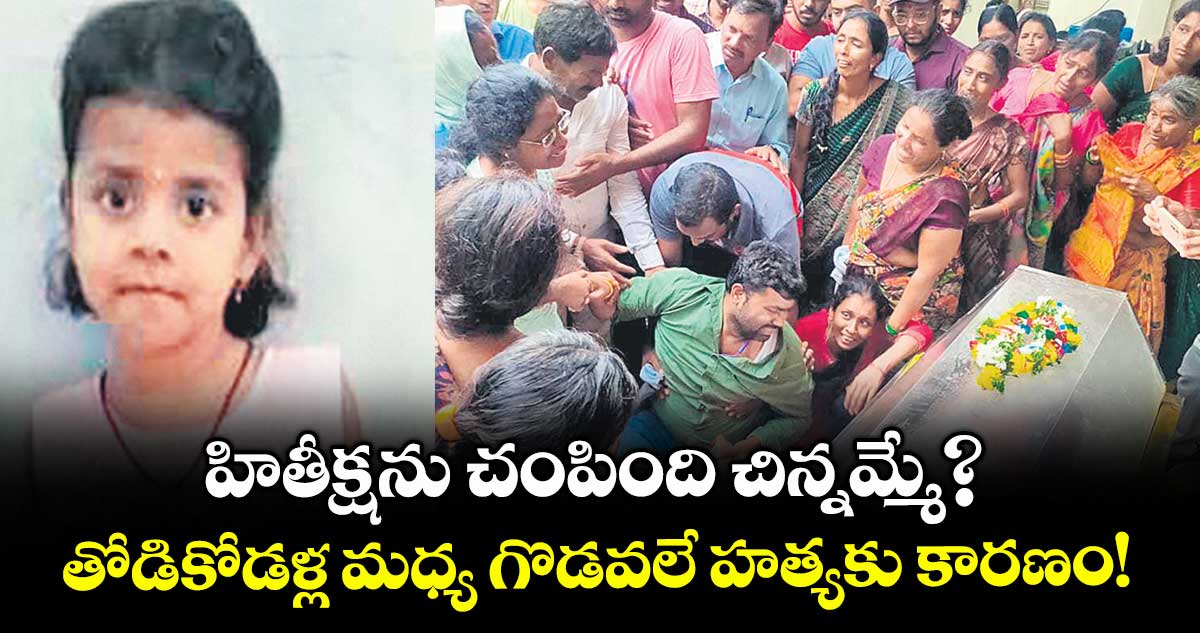 హితీక్షను చంపింది చిన్నమ్మే?... తోడికోడళ్ల మధ్య గొడవలే హత్యకు కారణం!