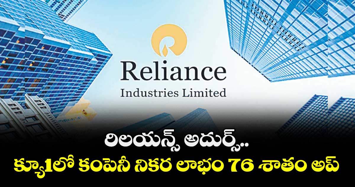 రిలయన్స్ అదుర్స్‌‌‌‌..క్యూ1లో కంపెనీ నికర లాభం 76 శాతం అప్‌‌‌‌