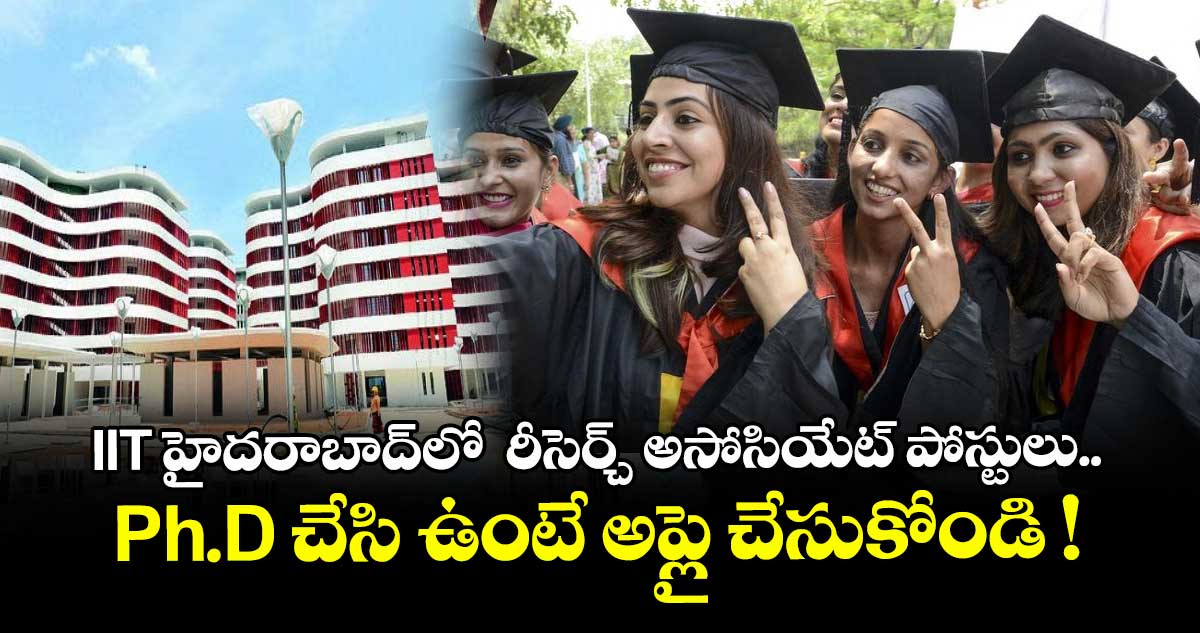 IIT హైదరాబాద్లో రీసెర్చ్ అసోసియేట్ పోస్టులు.. Ph.D చేసి ఉంటే అప్లై చేసుకోండి !