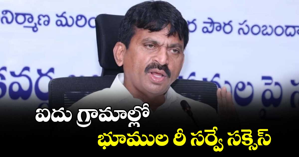 ఐదు గ్రామాల్లో భూముల రీ సర్వే సక్సెస్ : పొంగులేటి శ్రీనివాస రెడ్డి