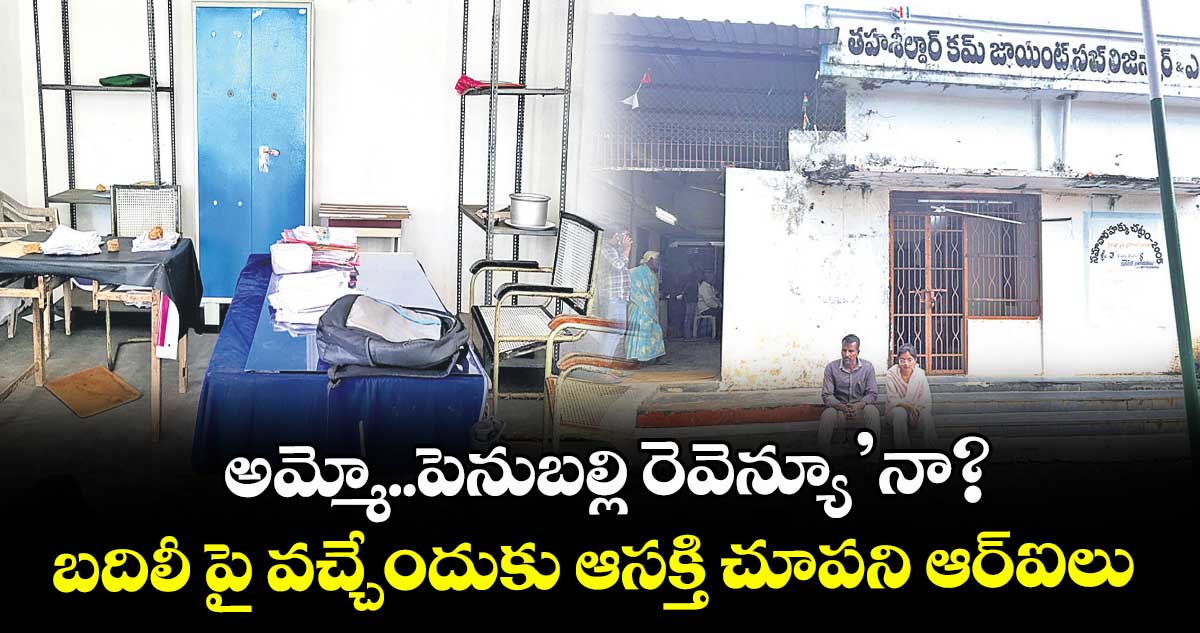 అమ్మో..పెనుబల్లి రెవెన్యూ’నా?..బదిలీ పై వచ్చేందుకు ఆసక్తి చూపని ఆర్ఐలు