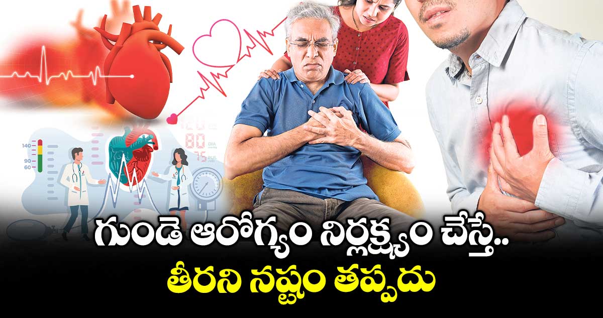 గుండె ఆరోగ్యం నిర్లక్ష్యం చేస్తే.. తీరని నష్టం తప్పదు