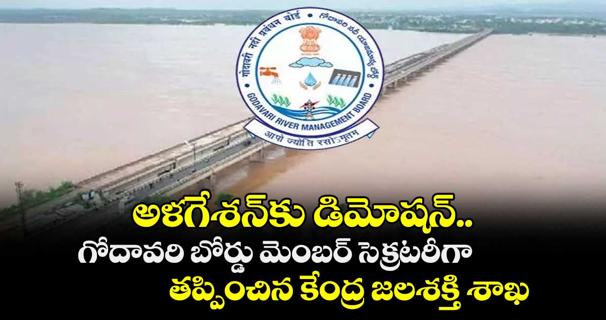 అళగేశన్కు డిమోషన్ .. గోదావరి బోర్డు మెంబర్ సెక్రటరీగా తప్పించిన కేంద్ర జలశక్తి శాఖ