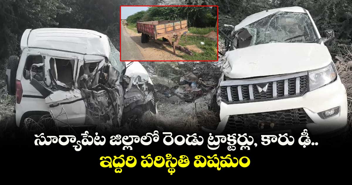 సూర్యాపేట జిల్లాలో రెండు ట్రాక్టర్లు, కారు ఢీ.. ఇద్దరి పరిస్థితి విషమం