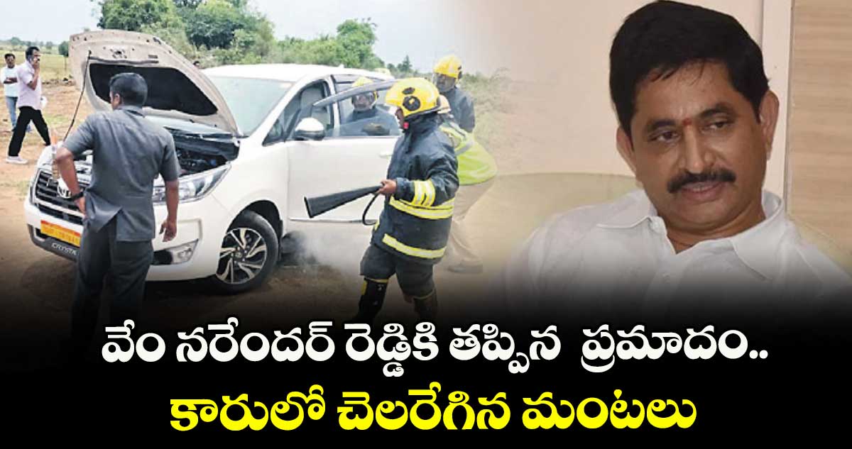 వేం నరేందర్ రెడ్డికి తప్పిన ప్రమాదం..కారులో చెలరేగిన మంటలు