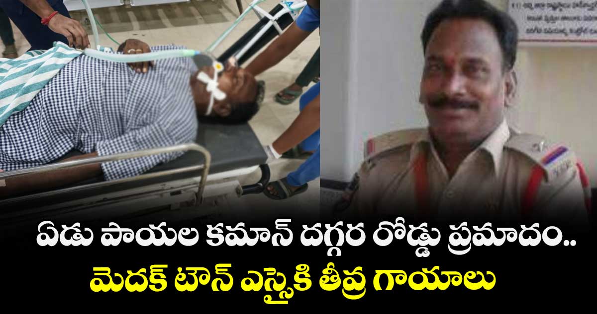ఏడు పాయల కమాన్ దగ్గర రోడ్డు ప్రమాదం.. మెదక్ టౌన్ ఎస్సైకి తీవ్ర గాయాలు