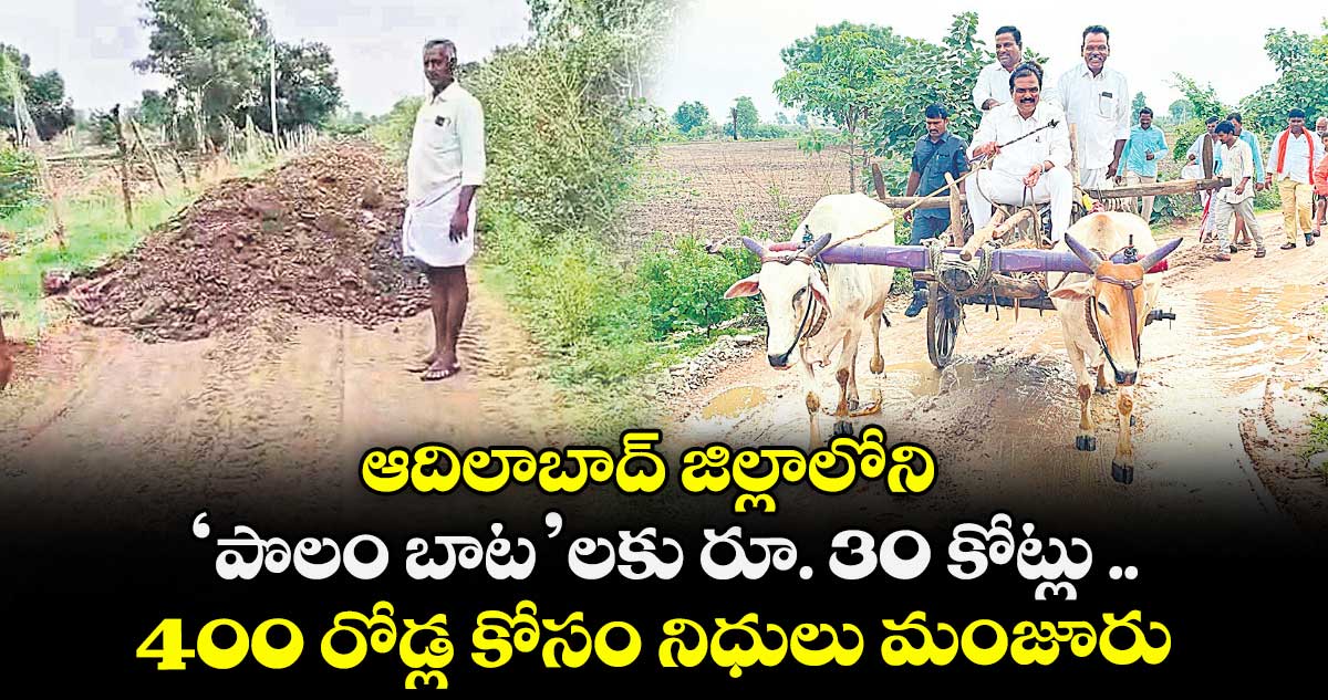 ఆదిలాబాద్ జిల్లాలోని ‘పొలం బాట’లకు రూ. 30 కోట్లు .. 400 రోడ్ల కోసం నిధులు మంజూరు