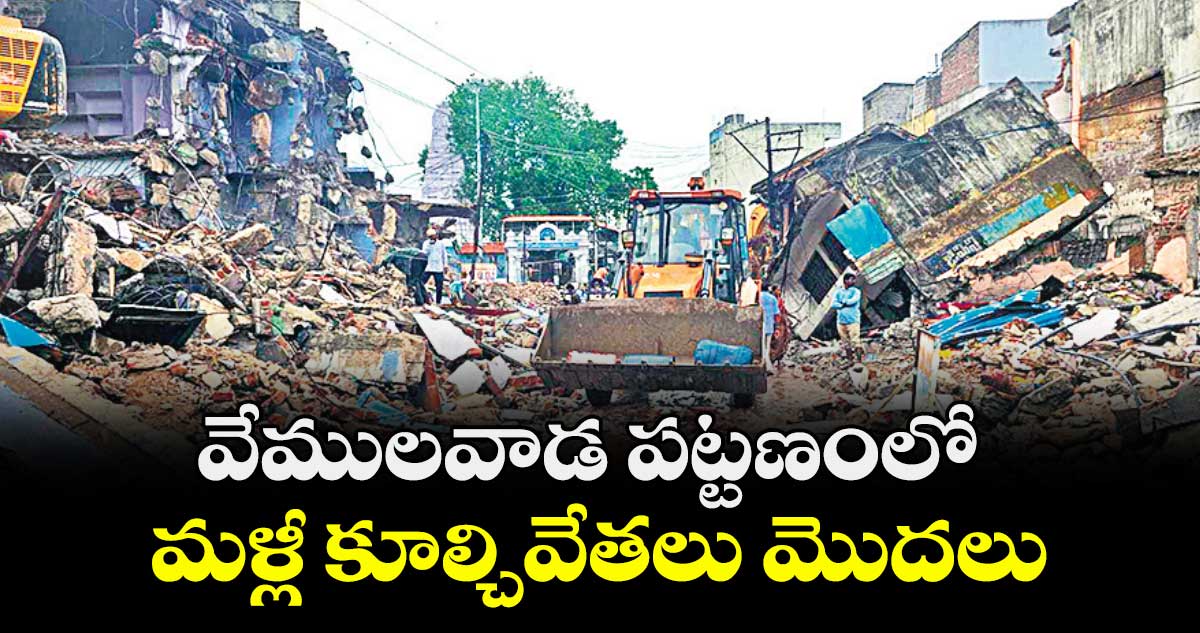 వేములవాడ పట్టణంలో మళ్లీ కూల్చివేతలు మొదలు