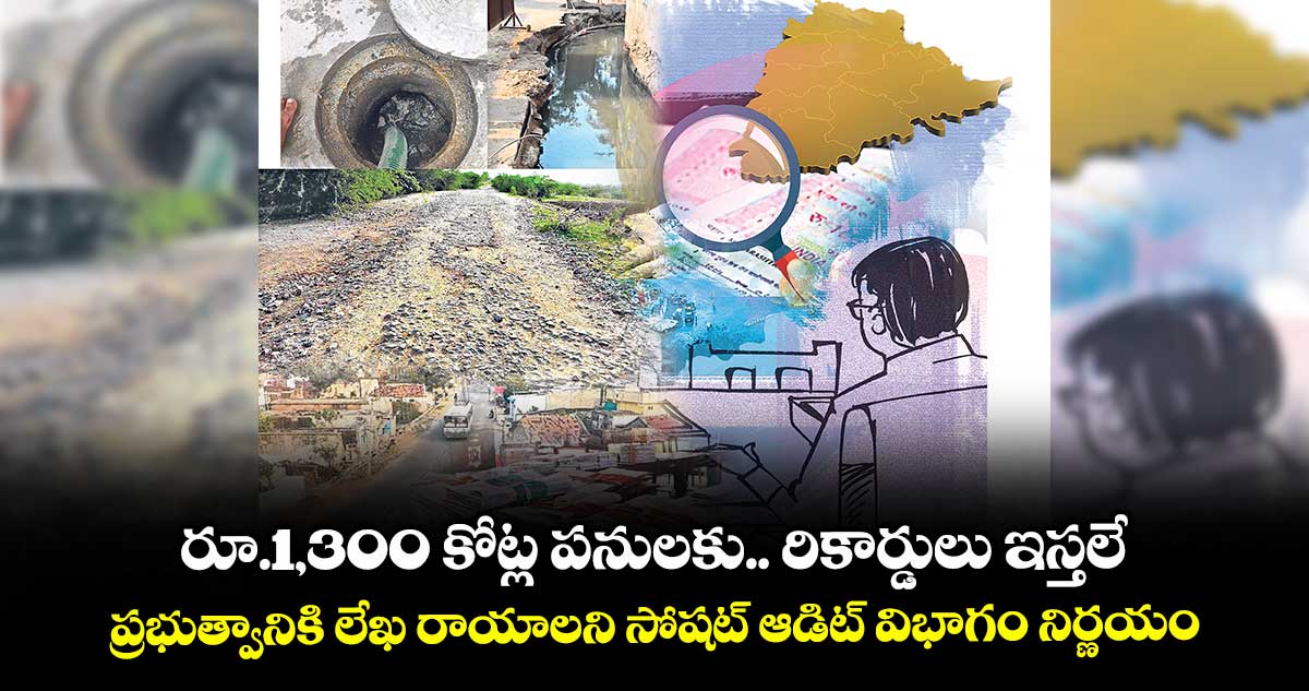 రూ.1,300 కోట్ల పనులకు.. రికార్డులు ఇస్తలే ..ప్రభుత్వానికి లేఖ రాయాలని సోషట్‌‌ ఆడిట్‌‌ విభాగం నిర్ణయం