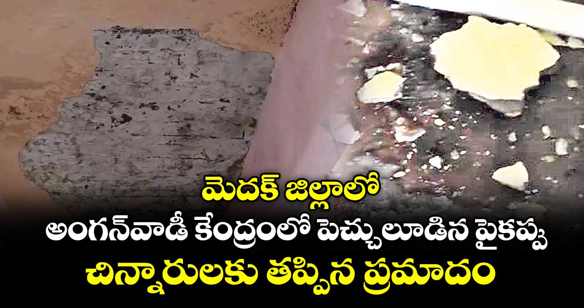 మెదక్ జిల్లాలో అంగన్వాడీ కేంద్రంలో పెచ్చులూడిన పైకప్పు... చిన్నారులకు తప్పిన ప్రమాదం
