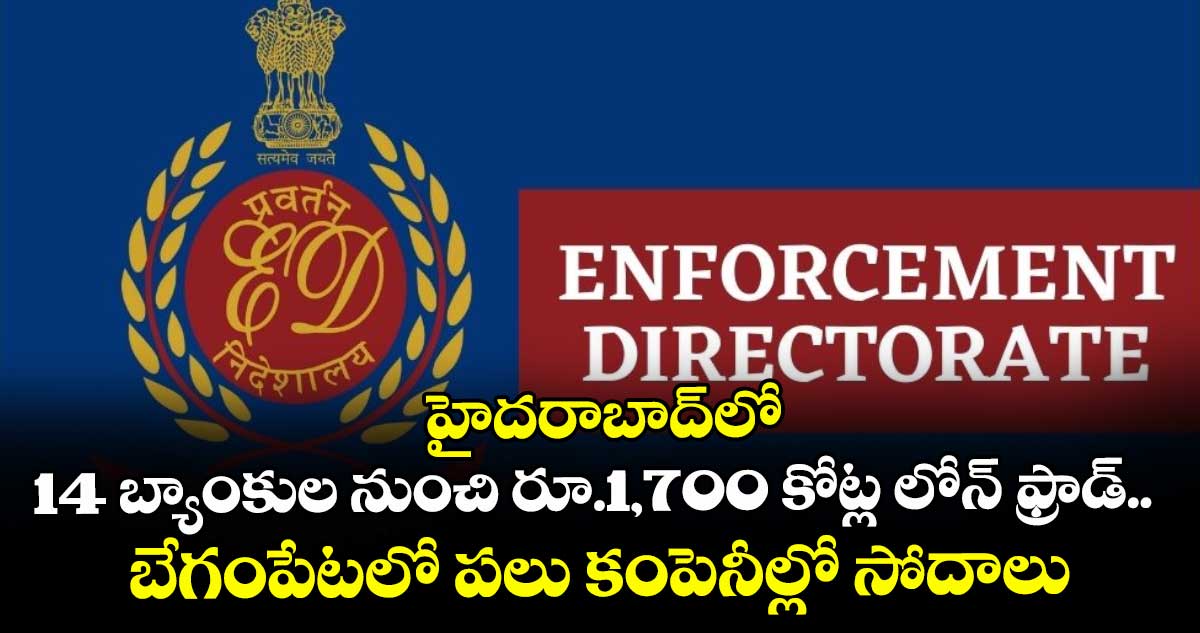 హైదరాబాద్⁬లో14 బ్యాంకుల నుంచి రూ.1,700 కోట్ల లోన్ ఫ్రాడ్.. బేగంపేటలో పలు కంపెనీల్లో సోదాలు