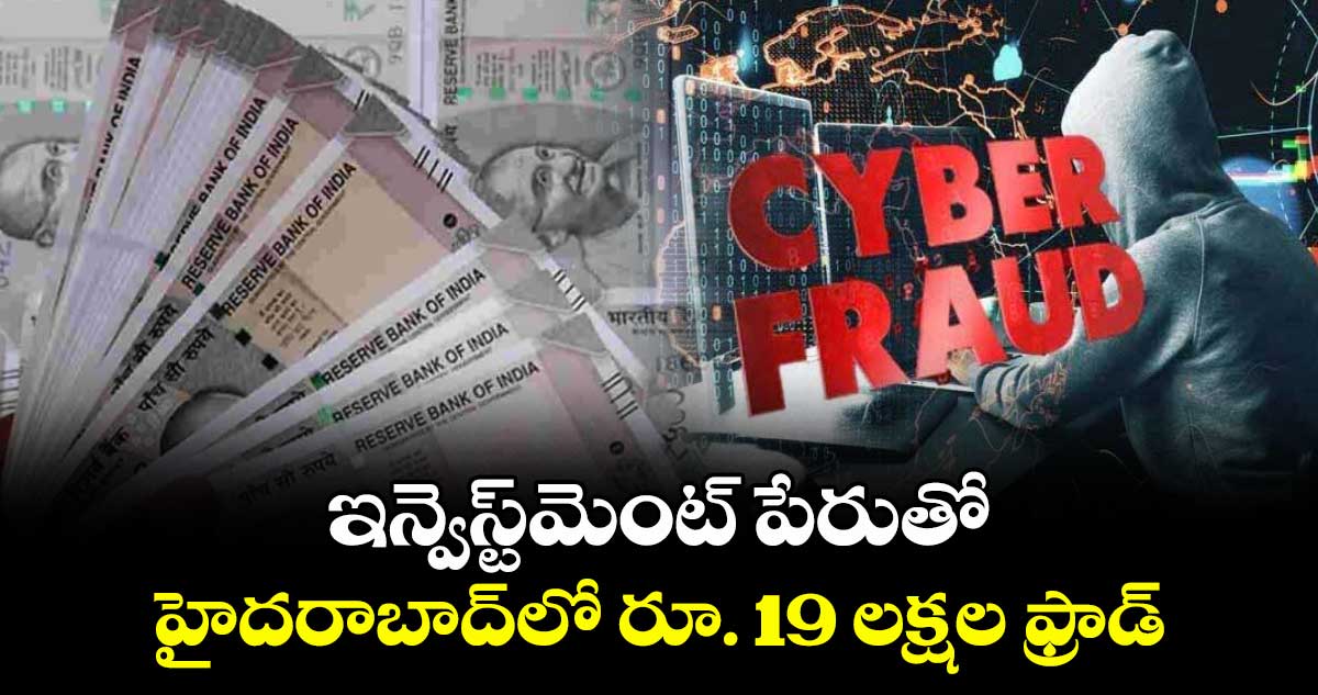ఇన్వెస్ట్మెంట్ పేరుతో హైదరాబాద్లో రూ. 19 లక్షల ఫ్రాడ్