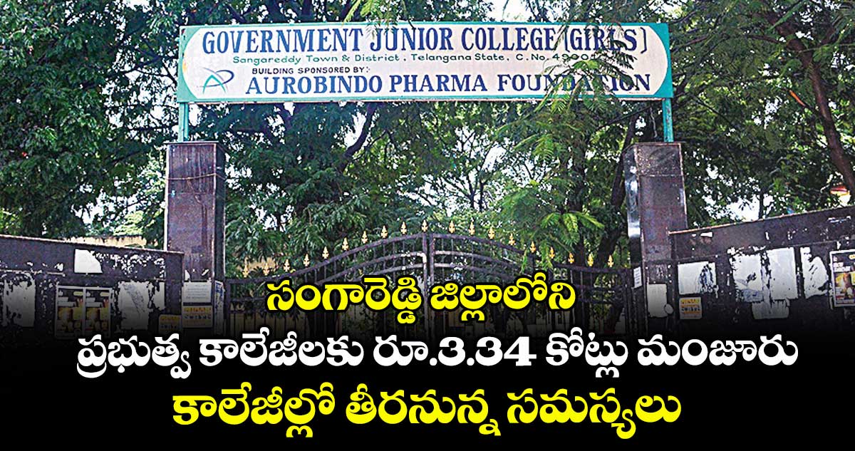 సంగారెడ్డి జిల్లాలోని  ప్రభుత్వ  కాలేజీలకు రూ.3.34 కోట్లు మంజూరు .. కాలేజీల్లో తీరనున్న సమస్యలు