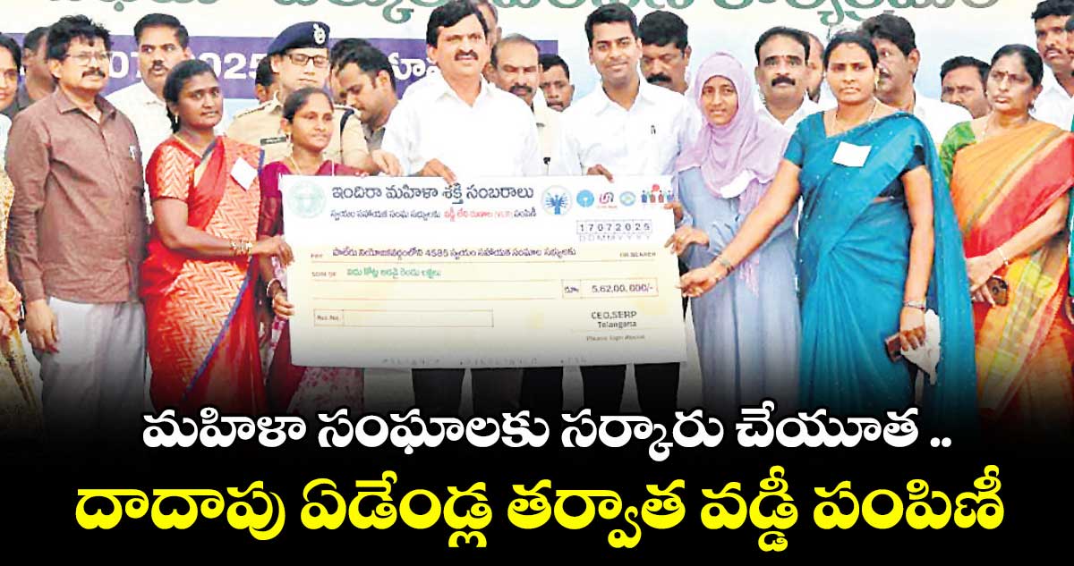 మహిళా సంఘాలకు సర్కారు చేయూత .. దాదాపు ఏడేండ్ల తర్వాత వడ్డీ పంపిణీ  