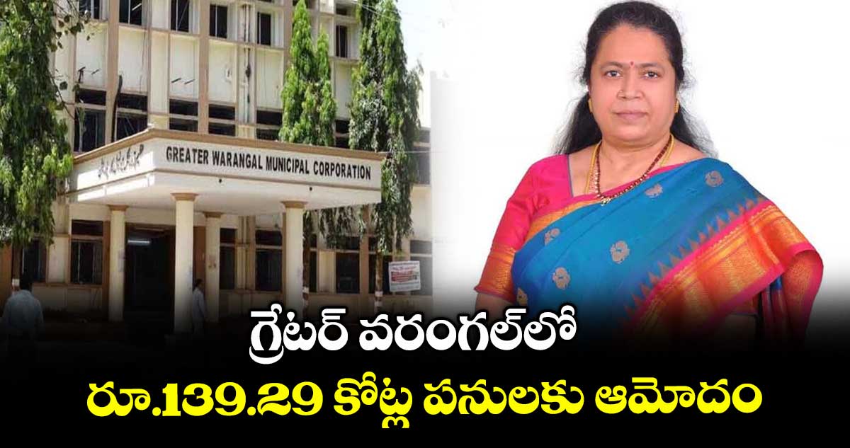 గ్రేటర్ వరంగల్లో రూ.139.29 కోట్ల పనులకు ఆమోదం : గుండు సుధారాణి