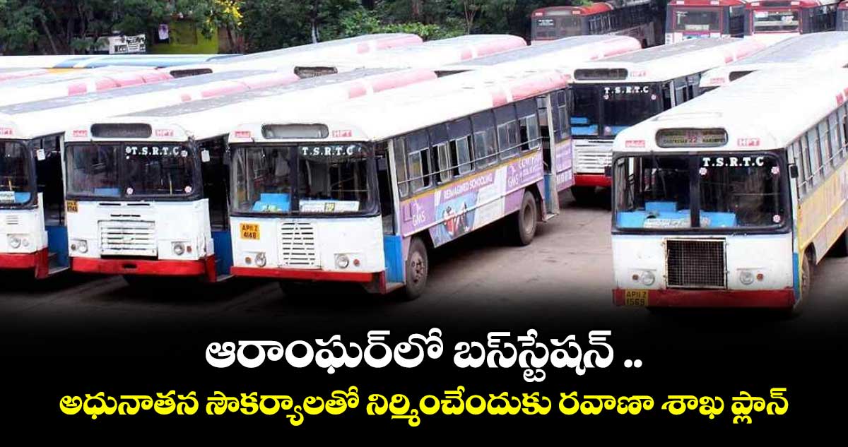 ఆరాంఘర్లో బస్స్టేషన్ .. అధునాతన సౌకర్యాలతో నిర్మించేందుకు రవాణా శాఖ ప్లాన్