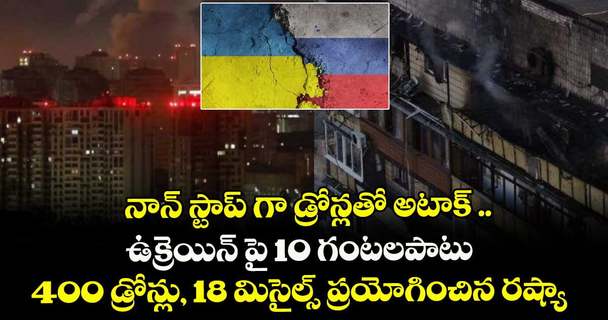 నాన్ స్టాప్ గా డ్రోన్లతో అటాక్ .. ఉక్రెయిన్ పై 10 గంటలపాటు 400 డ్రోన్లు, 18 మిసైల్స్ ప్రయోగించిన రష్యా