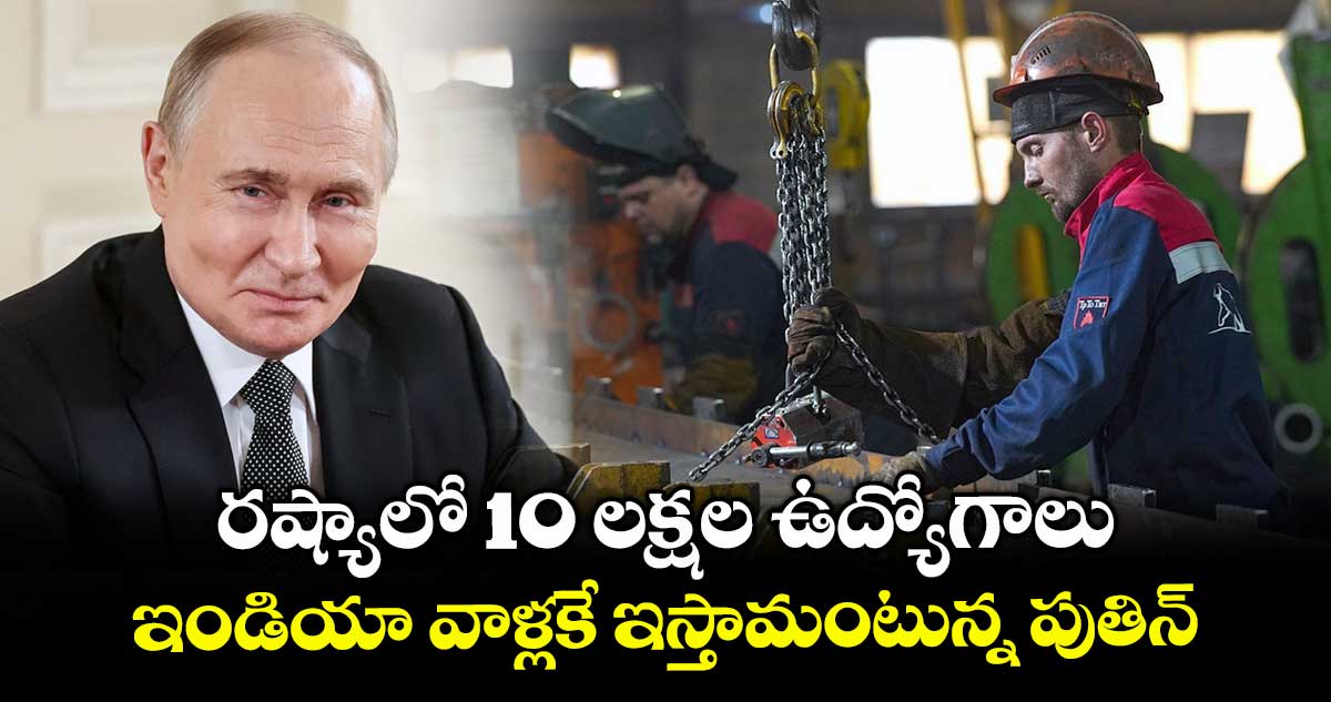 రష్యాలో 10 లక్షల ఉద్యోగాలు : ఇండియా వాళ్లకే ఇస్తామంటున్న పుతిన్