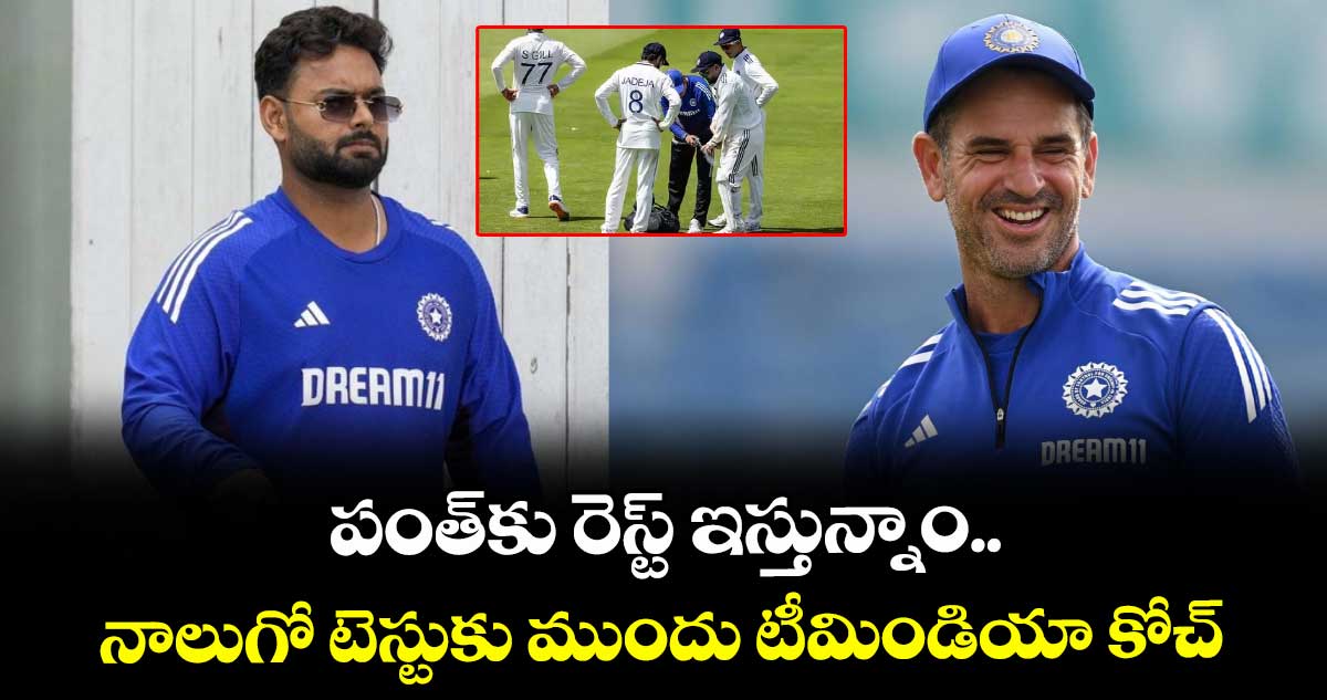 IND vs ENG 2025: పంత్‌కు రెస్ట్ ఇస్తున్నాం.. నాలుగో టెస్టుకు ముందు టీమిండియా కోచ్