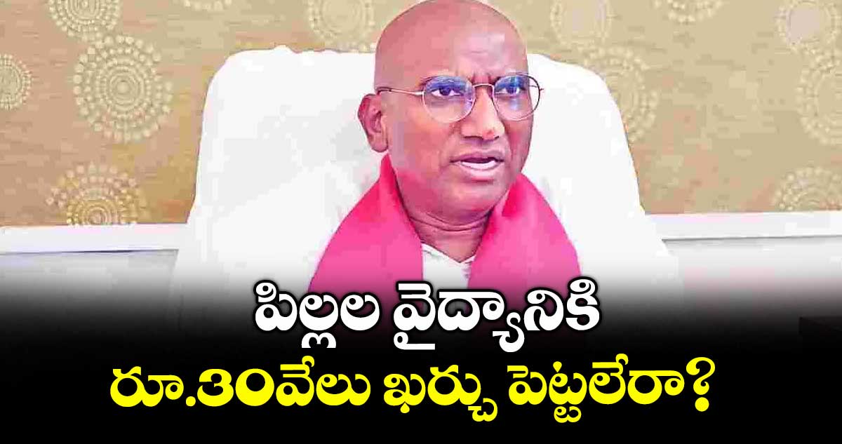 పిల్లల వైద్యానికి రూ.30వేలు ఖర్చు పెట్టలేరా? : ఆర్ఎస్ ప్రవీణ్ కుమార్